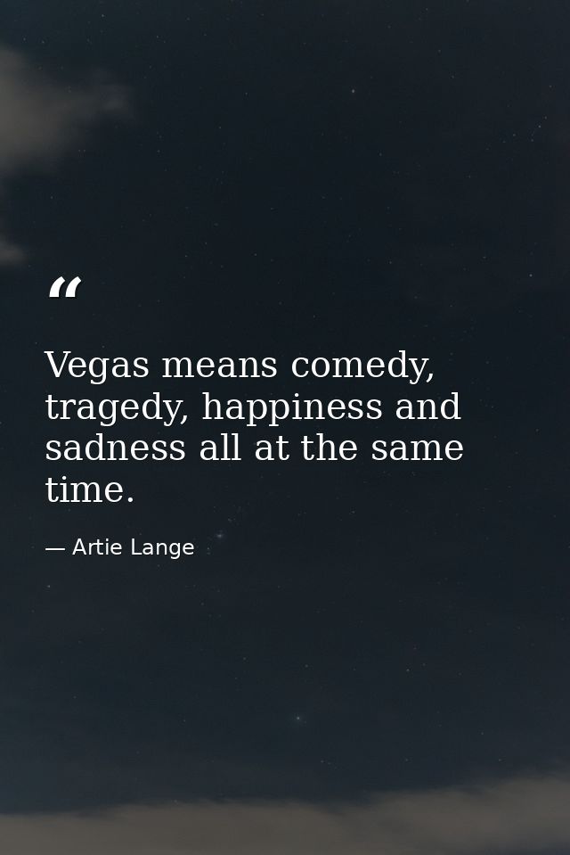 Vegas means comedy, tragedy, happiness and sadness all at the same time. — Artie Lange