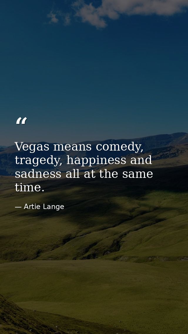Vegas means comedy, tragedy, happiness and sadness all at the same time. — Artie Lange