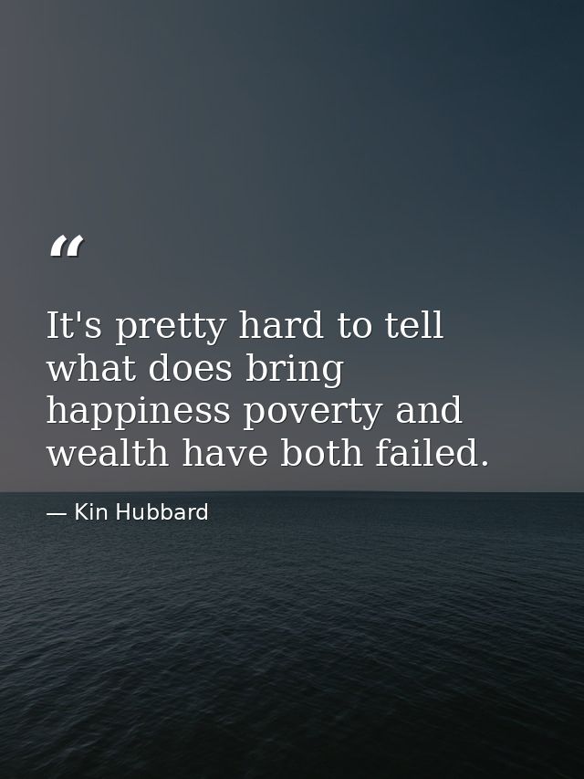 It's pretty hard to tell what does bring happiness poverty and wealth have both failed. — Kin Hubbard
