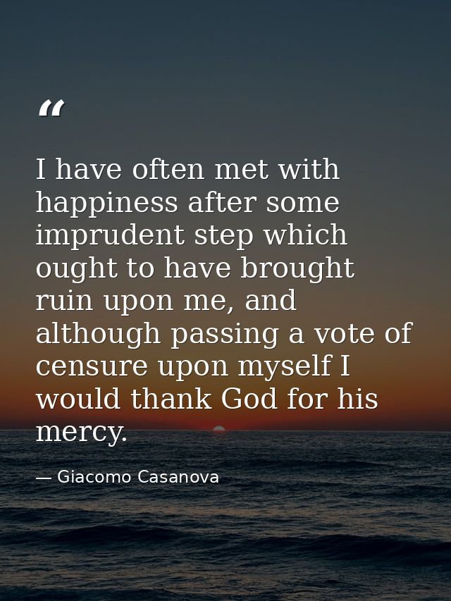 I have often met with happiness after some imprudent step which ought to have brought ruin upon me, and although passing — Giacomo Casanova