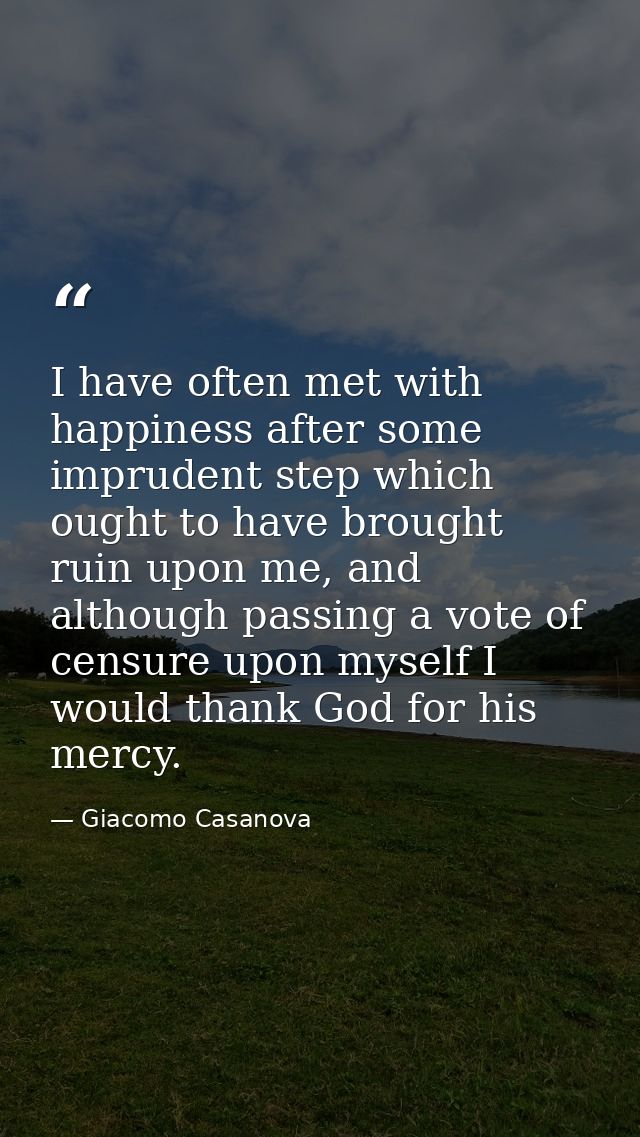 I have often met with happiness after some imprudent step which ought to have brought ruin upon me, and although passing — Giacomo Casanova