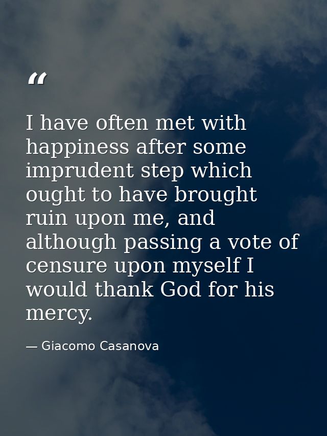 I have often met with happiness after some imprudent step which ought to have brought ruin upon me, and although passing — Giacomo Casanova