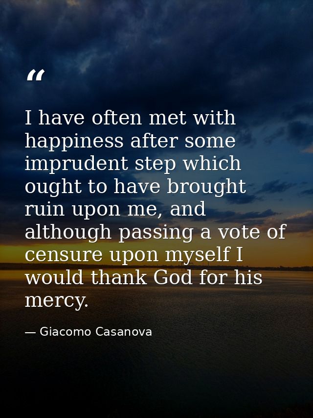 I have often met with happiness after some imprudent step which ought to have brought ruin upon me, and although passing — Giacomo Casanova