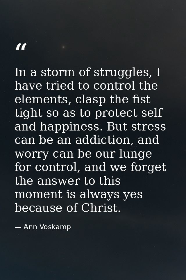 In a storm of struggles, I have tried to control the elements, clasp the fist tight so as to protect self and happiness. — Ann Voskamp