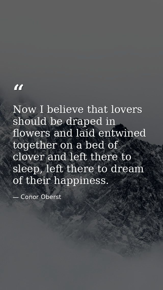 Now I believe that lovers should be draped in flowers and laid entwined together on a bed of clover and left there to sl — Conor Oberst