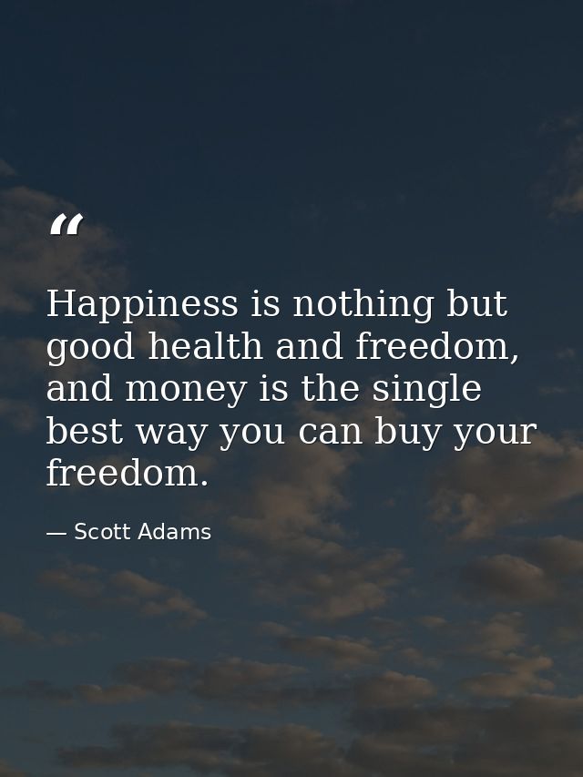 Happiness is nothing but good health and freedom, and money is the single best way you can buy your freedom. — Scott Adams