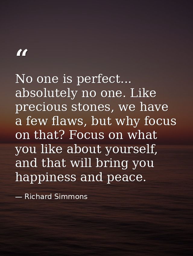 No one is perfect... absolutely no one. Like precious stones, we have a few flaws, but why focus on that? Focus on what  — Richard Simmons