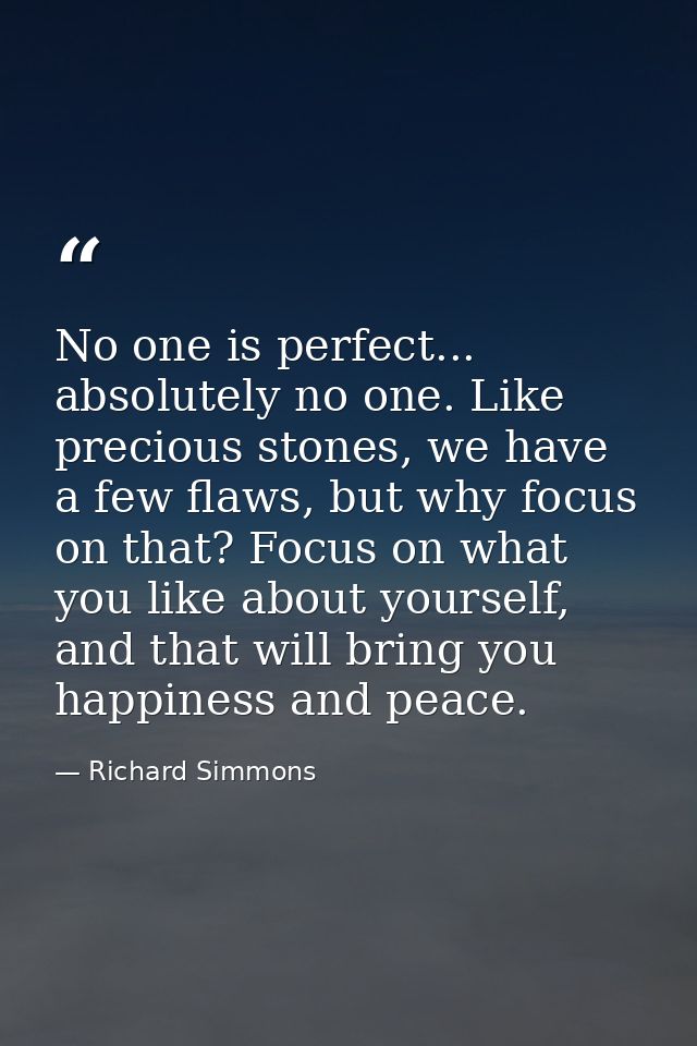 No one is perfect... absolutely no one. Like precious stones, we have a few flaws, but why focus on that? Focus on what  — Richard Simmons