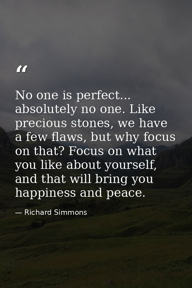 No one is perfect... absolutely no one. Like precious stones, we have a few flaws, but why focus on that? Focus on what  — Richard Simmons