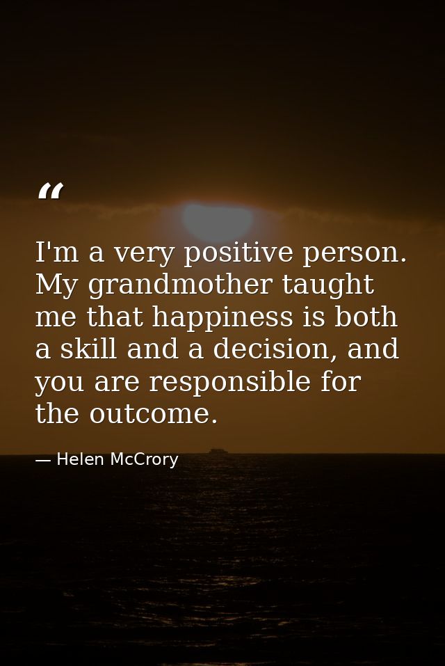 I'm a very positive person. My grandmother taught me that happiness is both a skill and a decision, and you are responsi — Helen McCrory