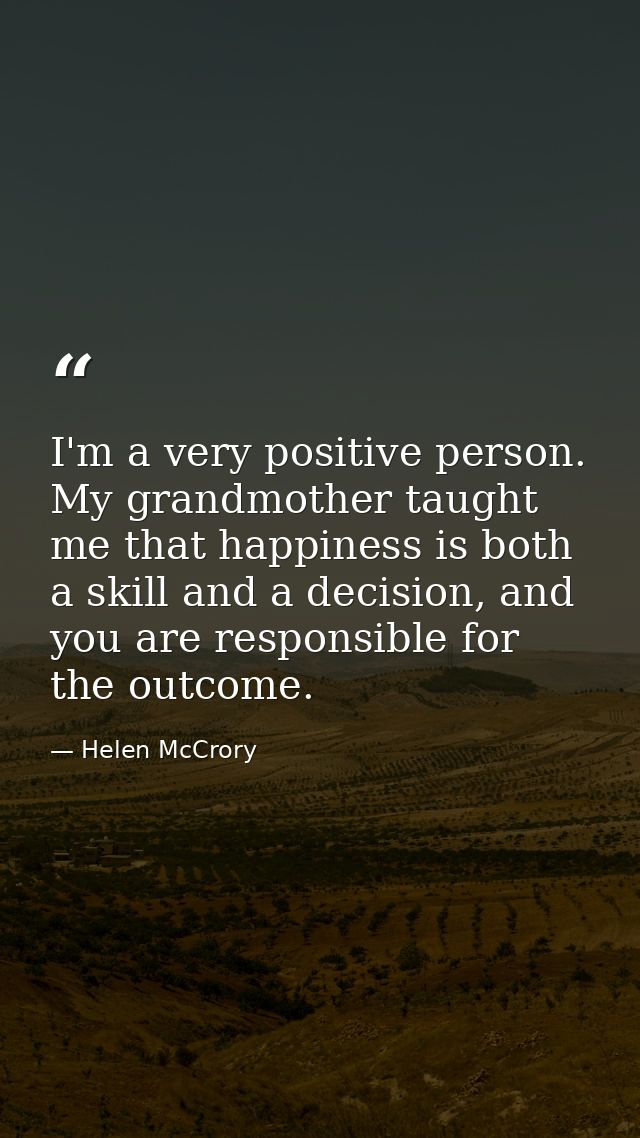 I'm a very positive person. My grandmother taught me that happiness is both a skill and a decision, and you are responsi — Helen McCrory