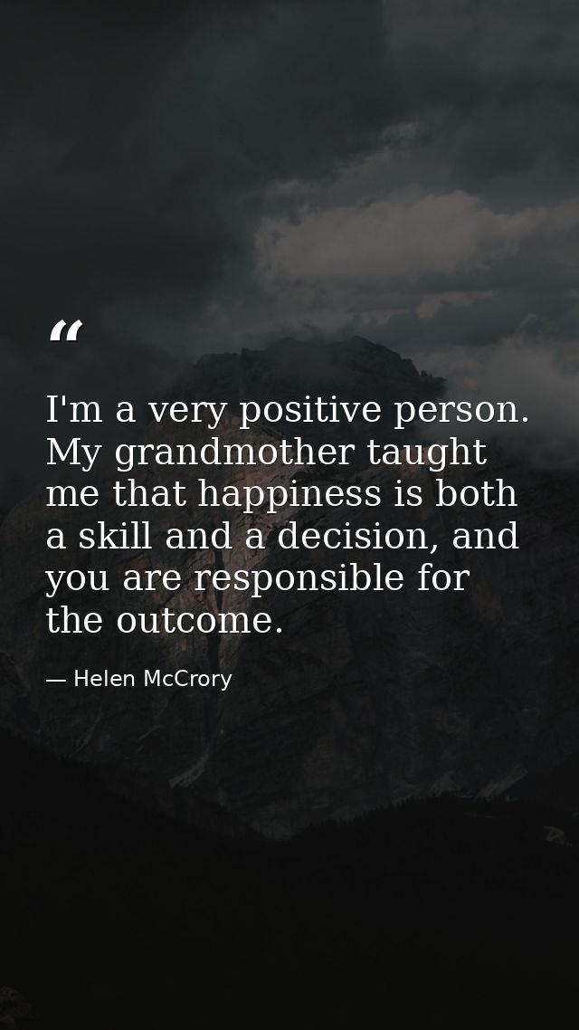 I'm a very positive person. My grandmother taught me that happiness is both a skill and a decision, and you are responsi — Helen McCrory