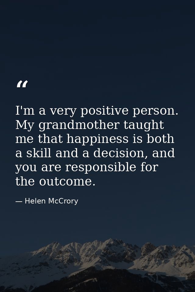 I'm a very positive person. My grandmother taught me that happiness is both a skill and a decision, and you are responsi — Helen McCrory