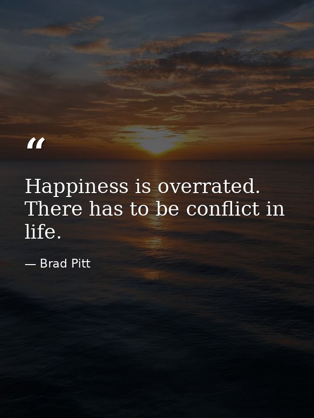 Happiness is overrated. There has to be conflict in life. — Brad Pitt