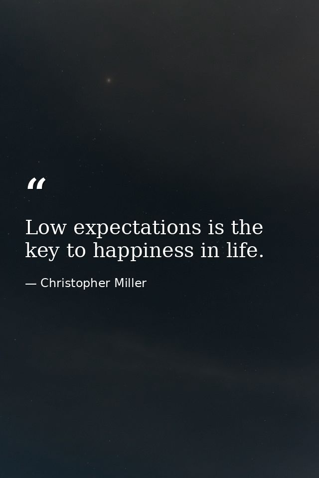 Low expectations is the key to happiness in life. — Christopher Miller