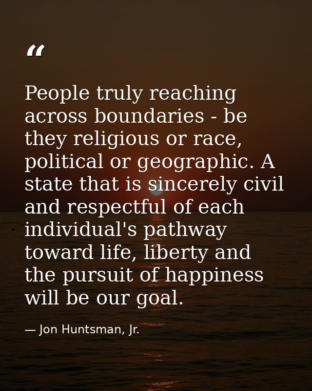 People truly reaching across boundaries - be they religious or race, political or geographic. A state that is sincerely  — Jon Huntsman, Jr.