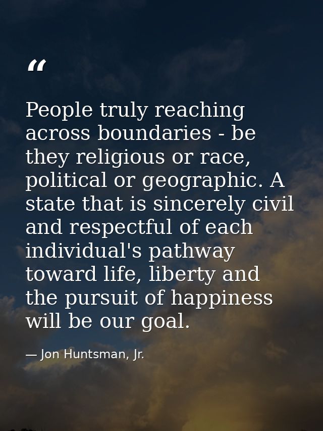 People truly reaching across boundaries - be they religious or race, political or geographic. A state that is sincerely  — Jon Huntsman, Jr.
