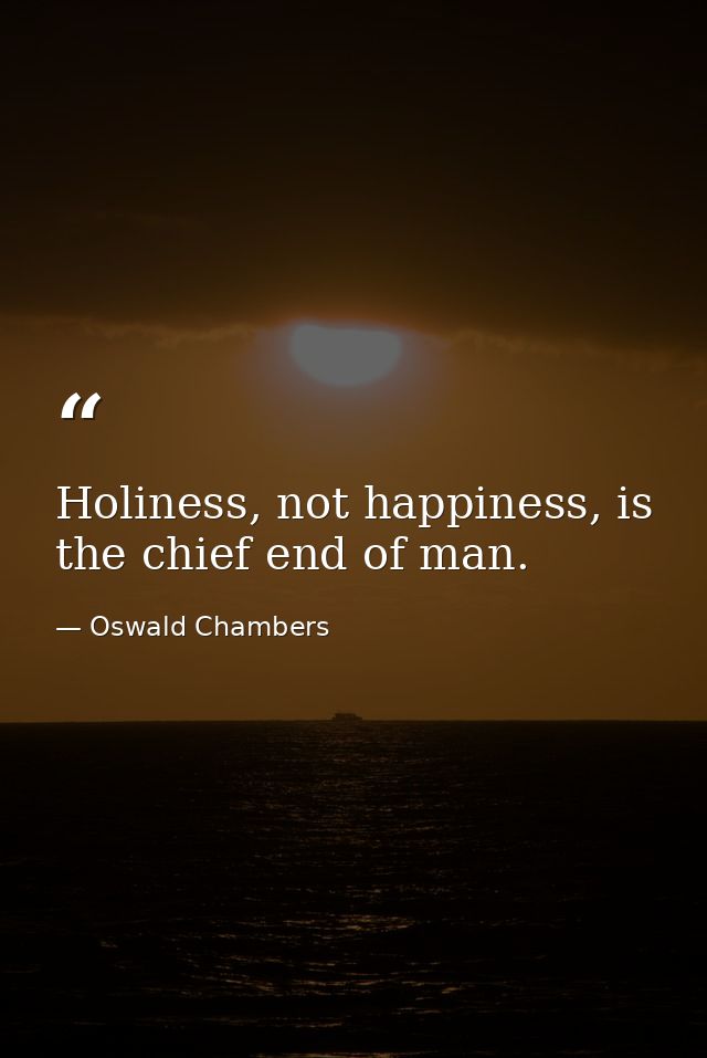 Holiness, not happiness, is the chief end of man. — Oswald Chambers
