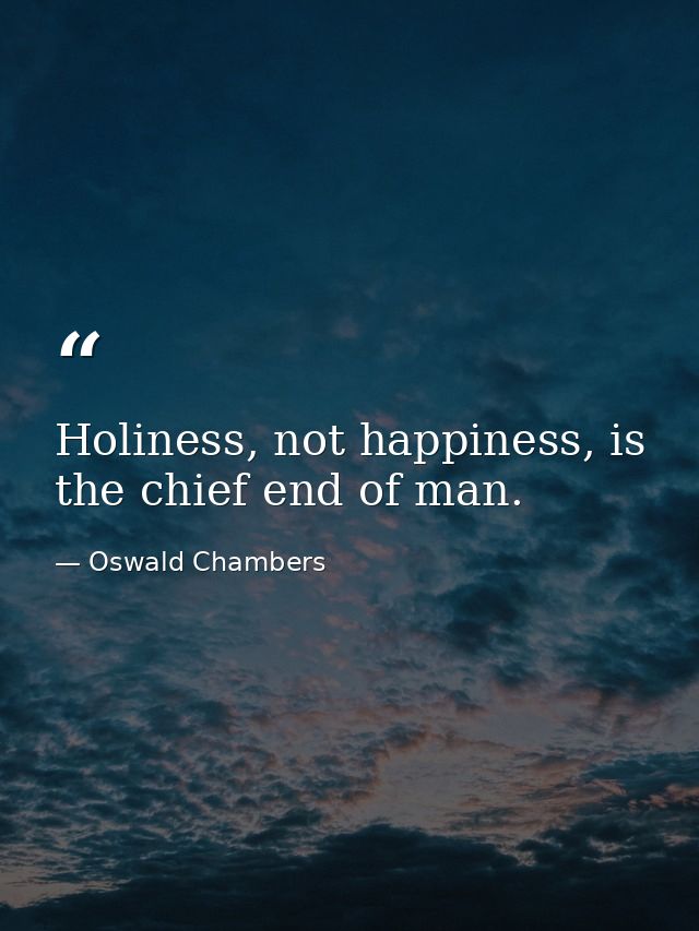 Holiness, not happiness, is the chief end of man. — Oswald Chambers