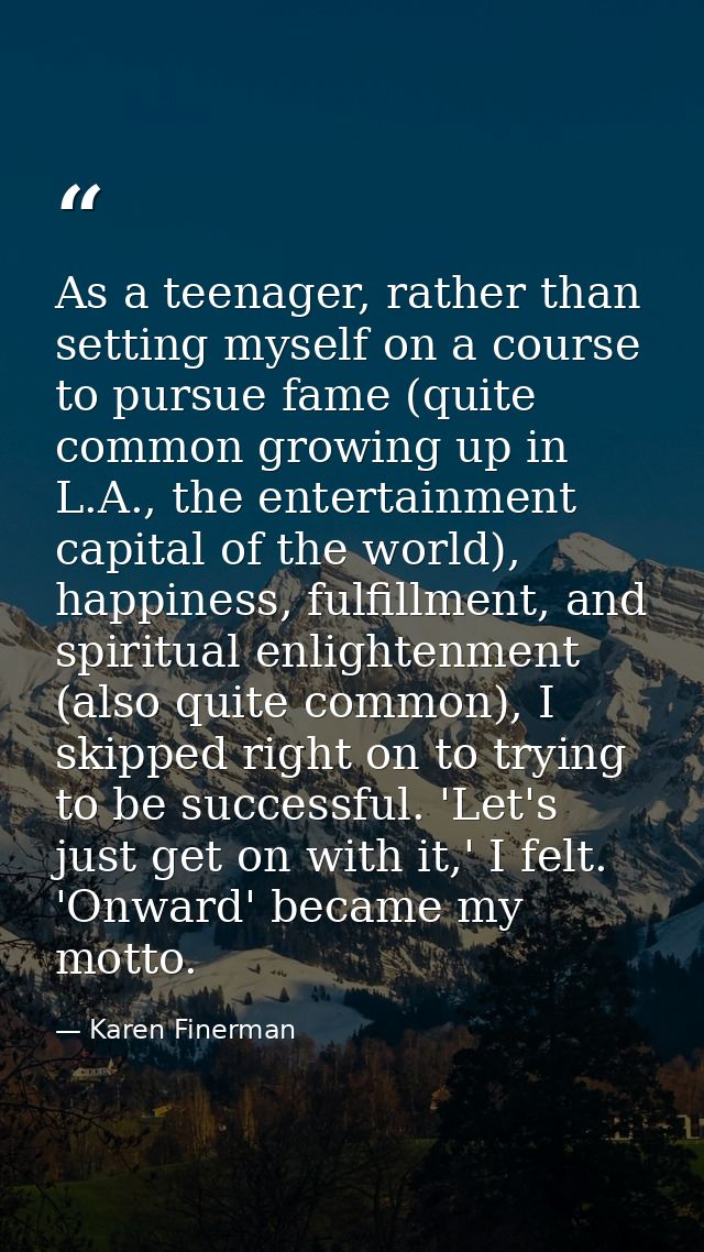 As a teenager, rather than setting myself on a course to pursue fame (quite common growing up in L.A., the entertainment — Karen Finerman