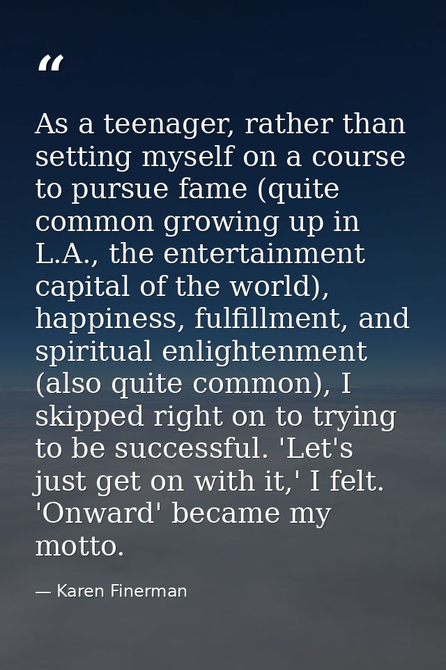 As a teenager, rather than setting myself on a course to pursue fame (quite common growing up in L.A., the entertainment — Karen Finerman