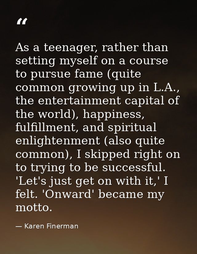 As a teenager, rather than setting myself on a course to pursue fame (quite common growing up in L.A., the entertainment — Karen Finerman