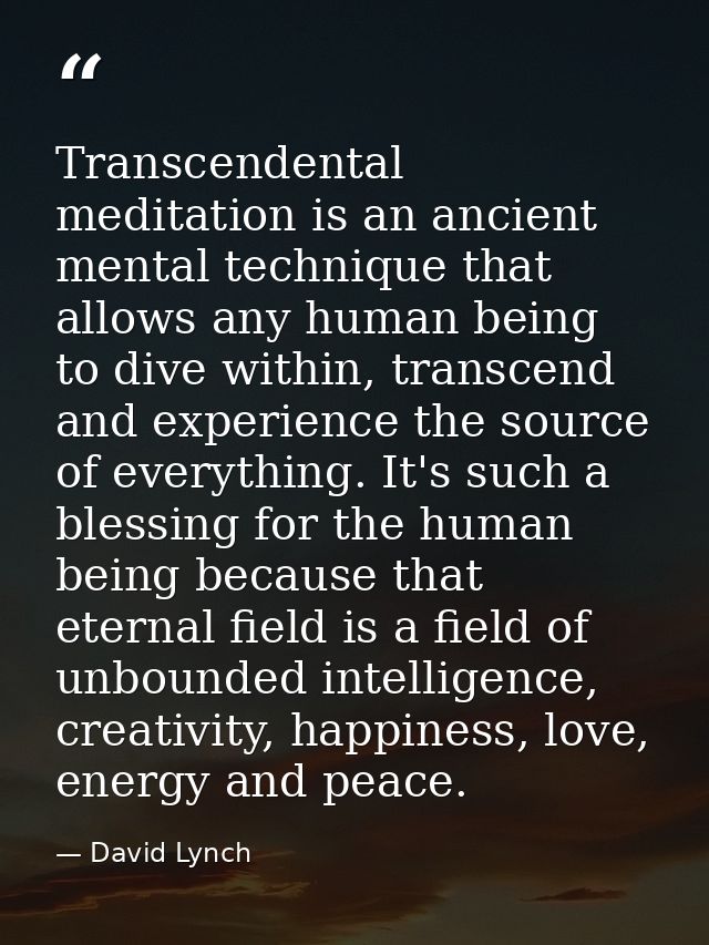 Transcendental meditation is an ancient mental technique that allows any human being to dive within, transcend and exper — David Lynch