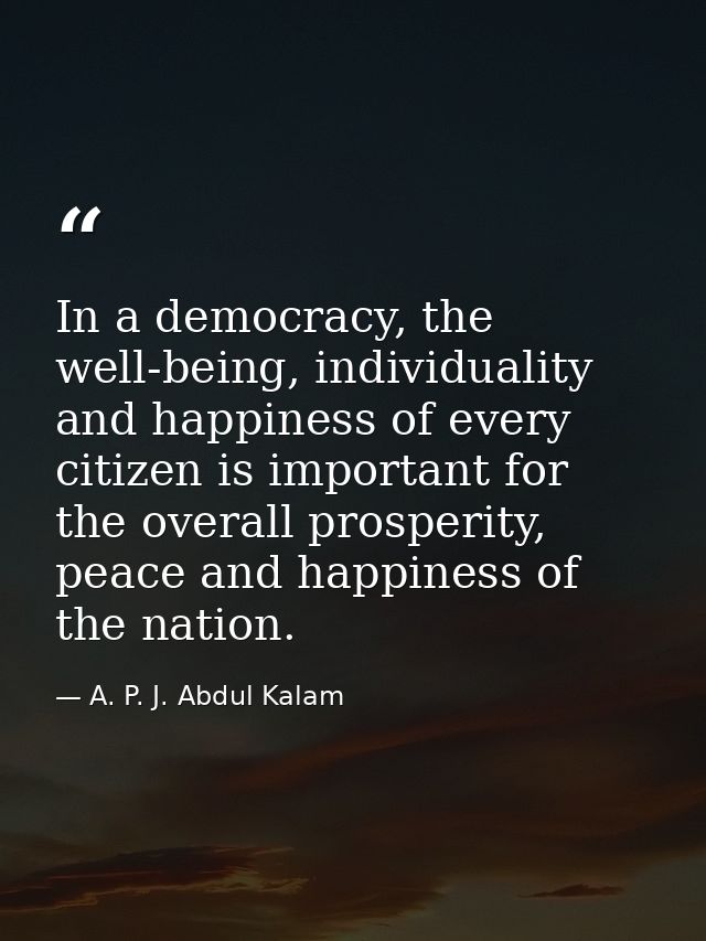 In a democracy, the well-being, individuality and happiness of every citizen is important for the overall prosperity, pe — A. P. J. Abdul Kalam