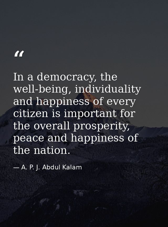 In a democracy, the well-being, individuality and happiness of every citizen is important for the overall prosperity, pe — A. P. J. Abdul Kalam