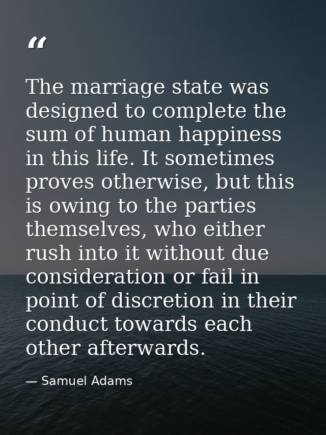 The marriage state was designed to complete the sum of human happiness in this life. It sometimes proves otherwise, but  — Samuel Adams