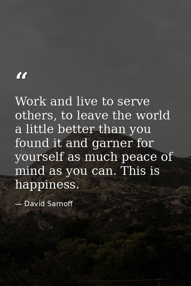 Work and live to serve others, to leave the world a little better than you found it and garner for yourself as much peac — David Sarnoff