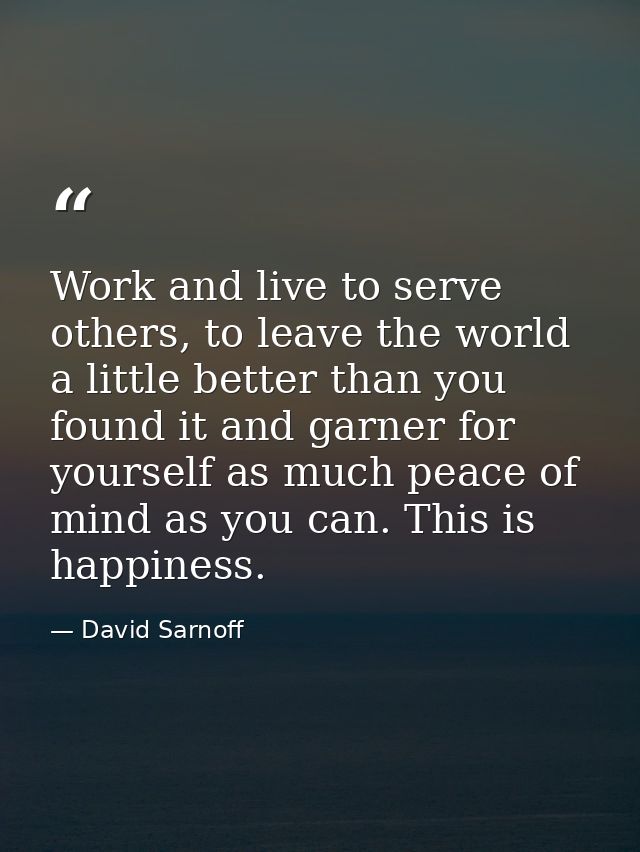 Work and live to serve others, to leave the world a little better than you found it and garner for yourself as much peac — David Sarnoff