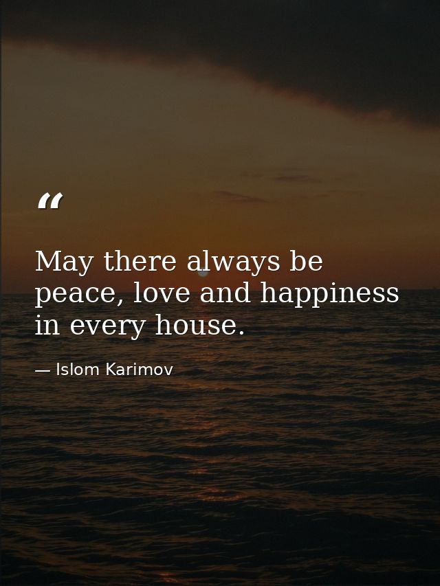 May there always be peace, love and happiness in every house. — Islom Karimov