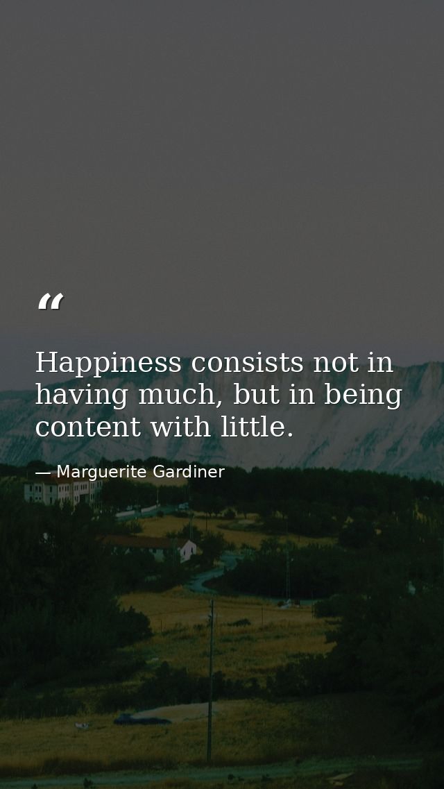 Happiness consists not in having much, but in being content with little. — Marguerite Gardiner
