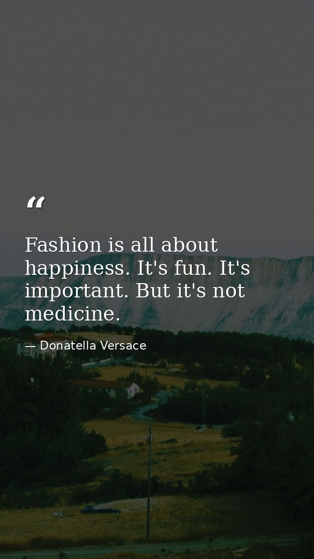 Fashion is all about happiness. It's fun. It's important. But it's not medicine. — Donatella Versace