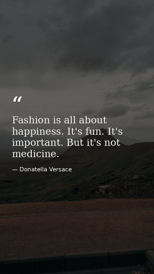 Fashion is all about happiness. It's fun. It's important. But it's not medicine. — Donatella Versace