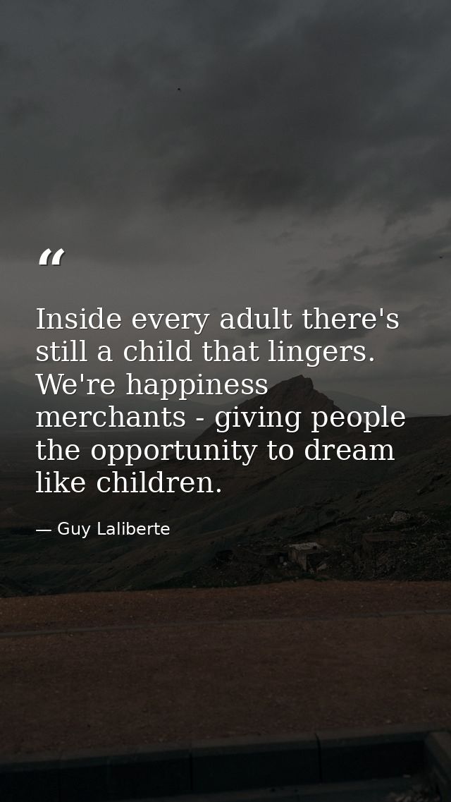 Inside every adult there's still a child that lingers. We're happiness merchants - giving people the opportunity to drea — Guy Laliberte