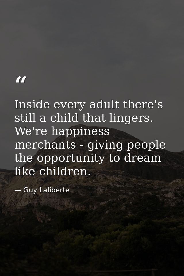 Inside every adult there's still a child that lingers. We're happiness merchants - giving people the opportunity to drea — Guy Laliberte