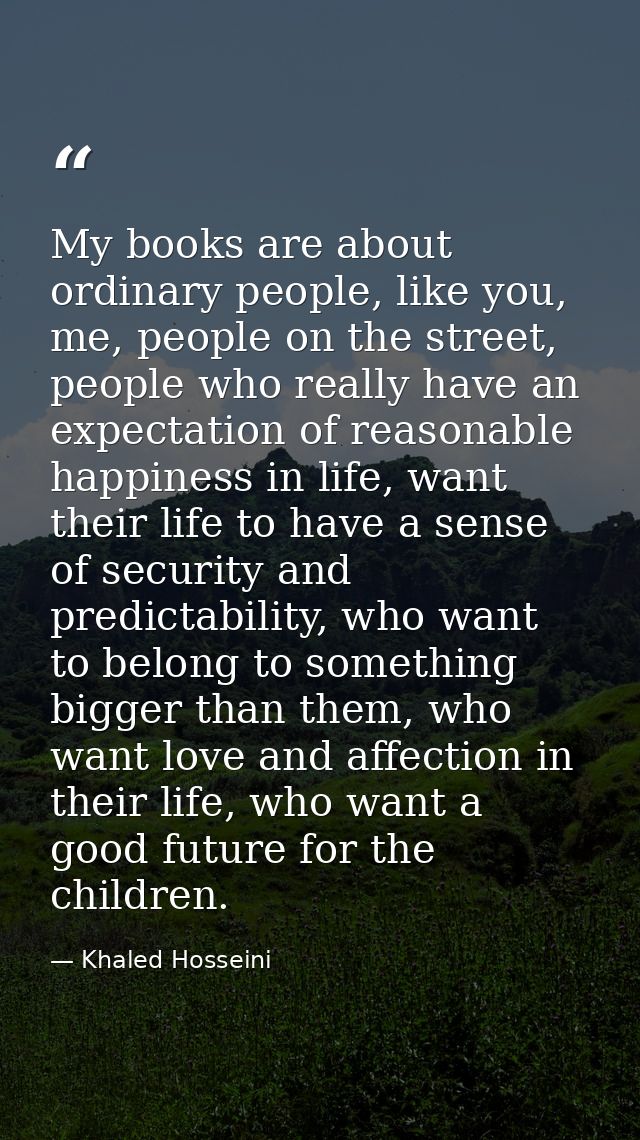 My books are about ordinary people, like you, me, people on the street, people who really have an expectation of reasona — Khaled Hosseini