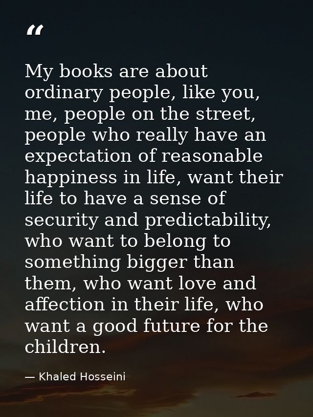 My books are about ordinary people, like you, me, people on the street, people who really have an expectation of reasona — Khaled Hosseini