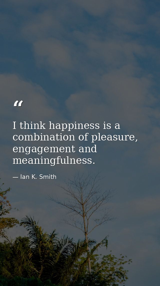 I think happiness is a combination of pleasure, engagement and meaningfulness. — Ian K. Smith