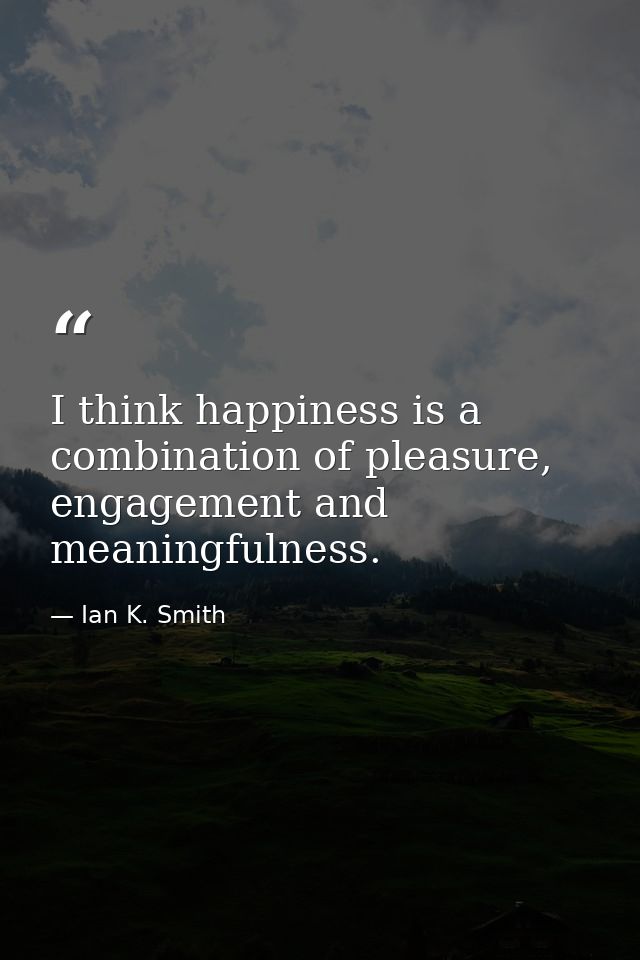 I think happiness is a combination of pleasure, engagement and meaningfulness. — Ian K. Smith