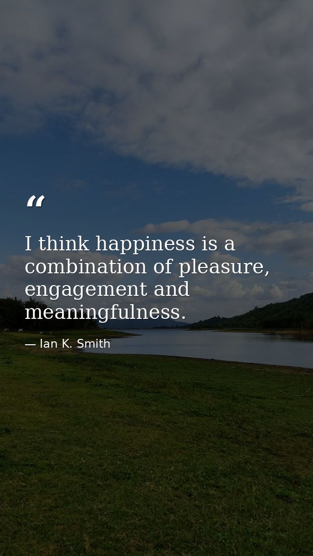 I think happiness is a combination of pleasure, engagement and meaningfulness. — Ian K. Smith
