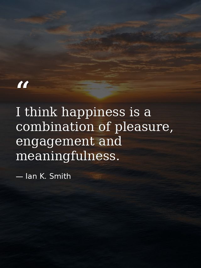 I think happiness is a combination of pleasure, engagement and meaningfulness. — Ian K. Smith
