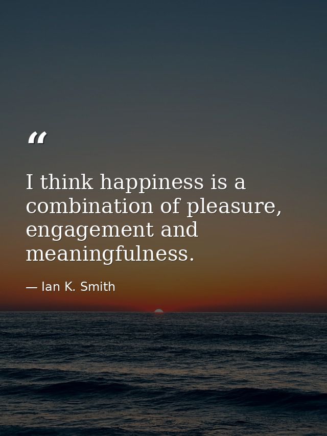I think happiness is a combination of pleasure, engagement and meaningfulness. — Ian K. Smith