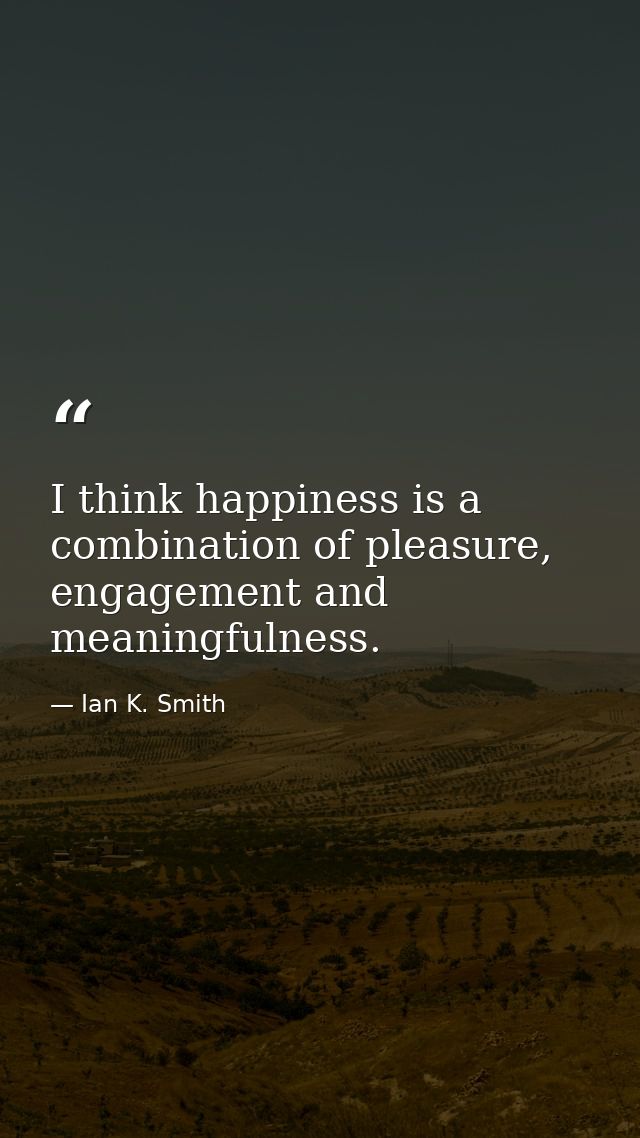 I think happiness is a combination of pleasure, engagement and meaningfulness. — Ian K. Smith