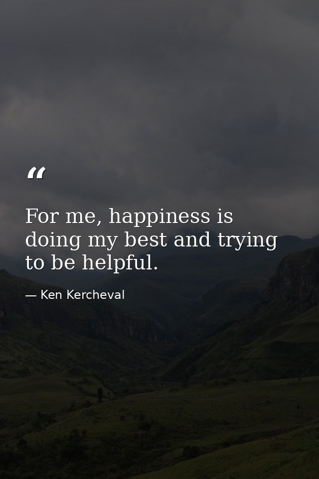 For me, happiness is doing my best and trying to be helpful. — Ken Kercheval