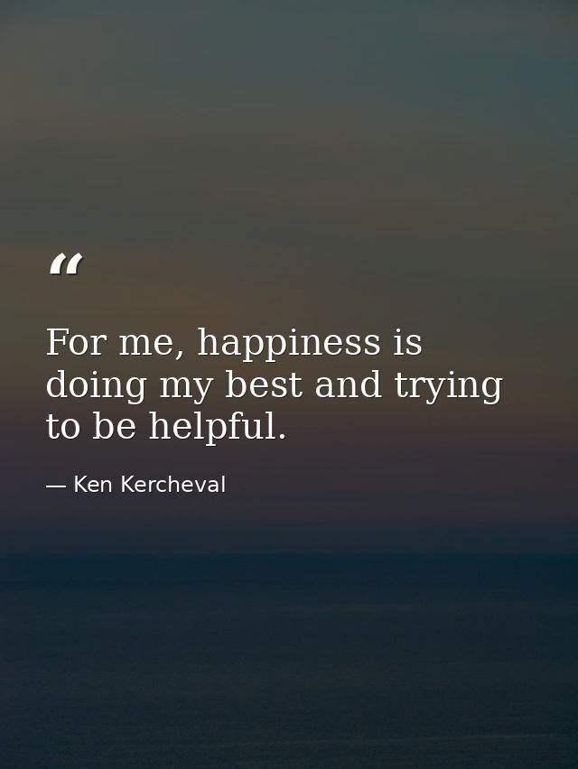 For me, happiness is doing my best and trying to be helpful. — Ken Kercheval