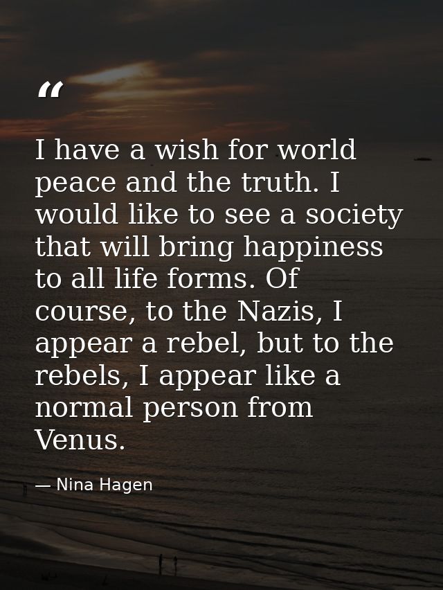 I have a wish for world peace and the truth. I would like to see a society that will bring happiness to all life forms.  — Nina Hagen