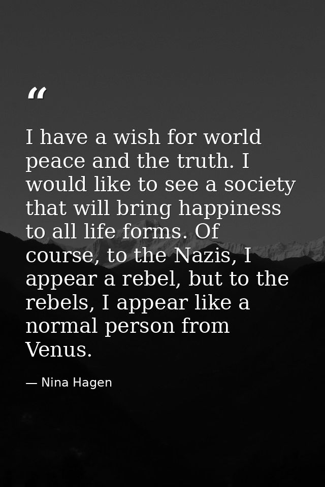 I have a wish for world peace and the truth. I would like to see a society that will bring happiness to all life forms.  — Nina Hagen